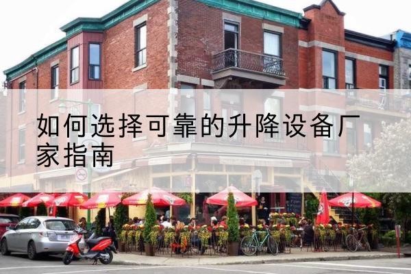 湟中电动升降机厂家-如何选择可靠的升降设备厂家指南