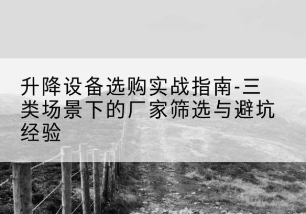 湟中移动式升降机厂家推荐-升降设备选购实战指南-三类场景下的厂家筛选与避坑经验