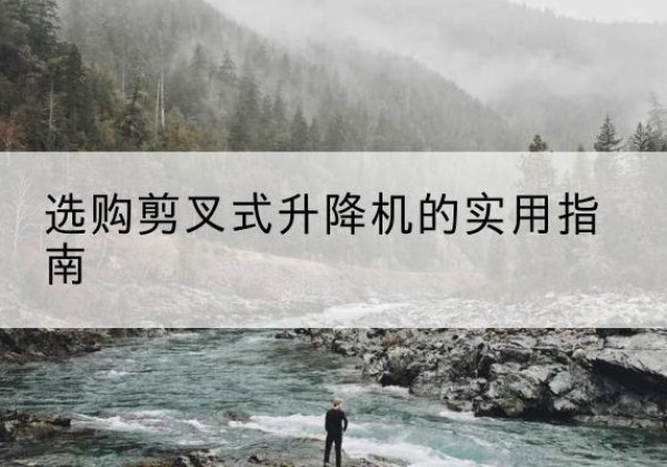 湟中剪叉式升降机怎么选-选购剪叉式升降机的实用指南